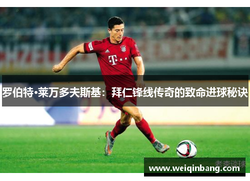 罗伯特·莱万多夫斯基：拜仁锋线传奇的致命进球秘诀