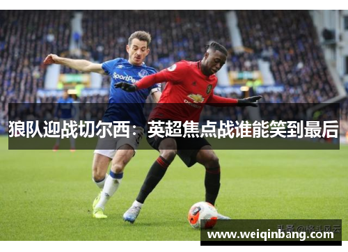狼队迎战切尔西：英超焦点战谁能笑到最后